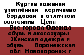 Куртка кожаная утеплённая , коричнево-бордовая, в отличном состоянии › Цена ­ 10 000 - Все города Одежда, обувь и аксессуары » Женская одежда и обувь   . Воронежская обл.,Нововоронеж г.